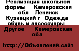 Реализация школьной формы. - Кемеровская обл., Ленинск-Кузнецкий г. Одежда, обувь и аксессуары » Другое   . Кемеровская обл.